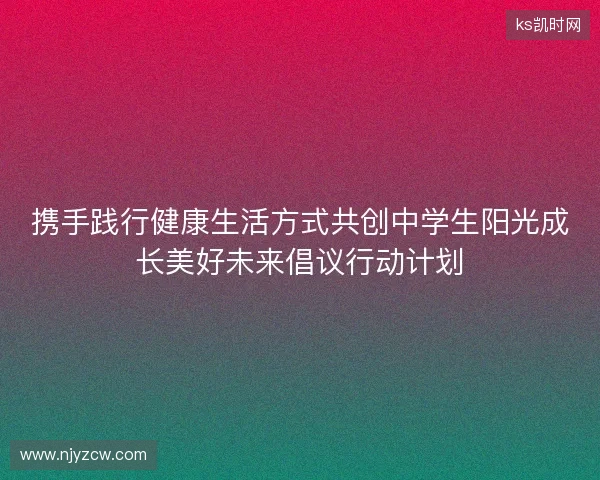 携手践行健康生活方式共创中学生阳光成长美好未来倡议行动计划